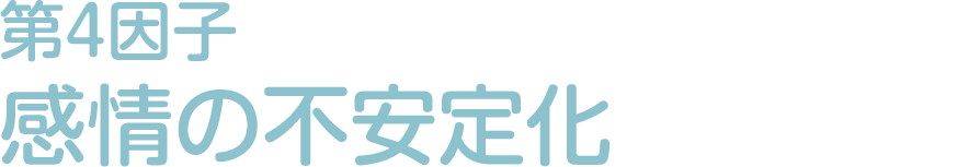 第4因子:感情の不安定会