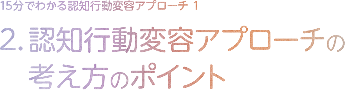 2.認知行動変容アプローチの考え方のポイント